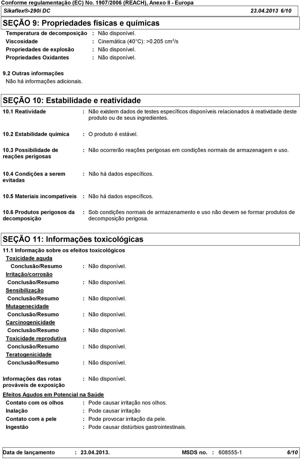 1 Reatividade Não existem dados de testes específicos disponíveis relacionados à reatividade deste produto ou de seus ingredientes. 10.