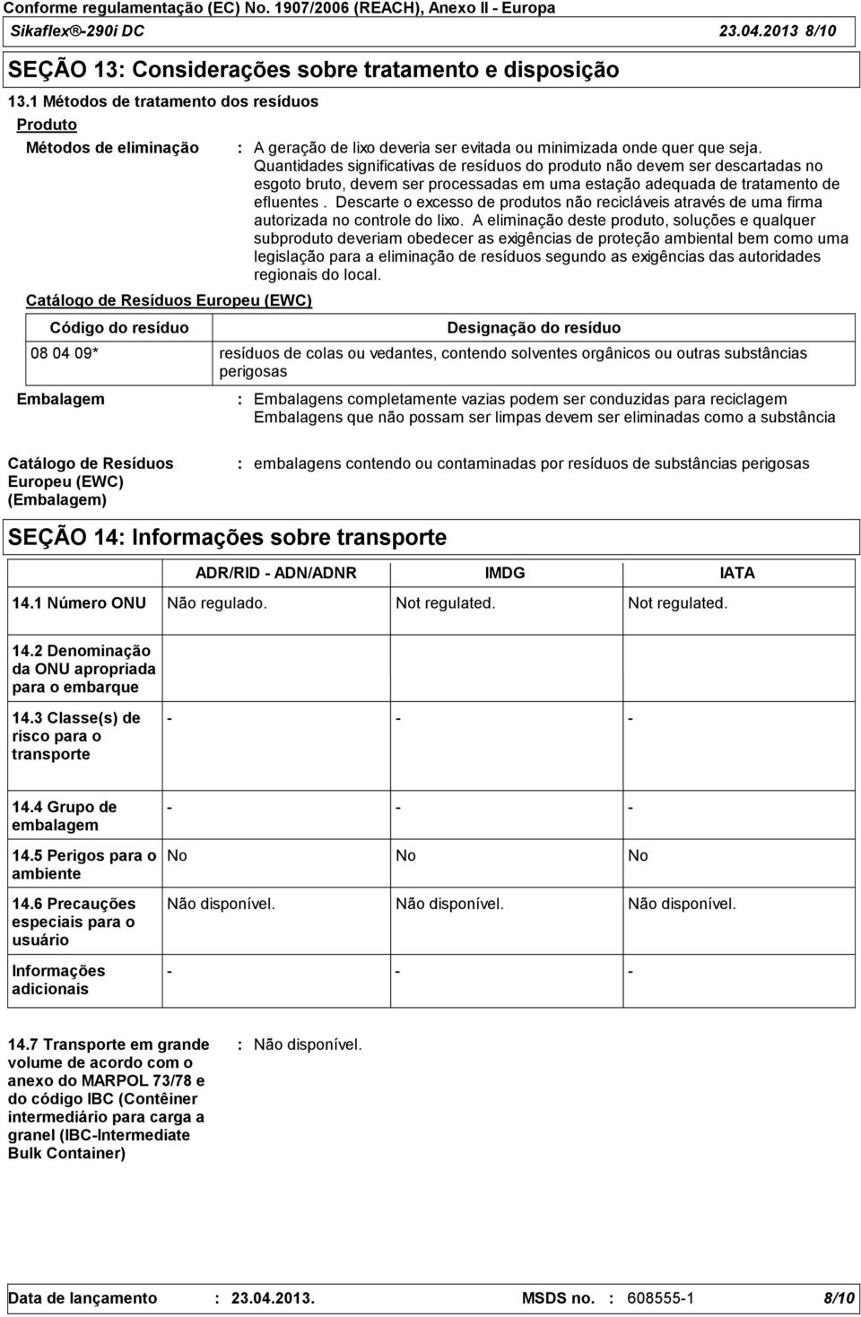 Quantidades significativas de resíduos do produto não devem ser descartadas no esgoto bruto, devem ser processadas em uma estação adequada de tratamento de efluentes.