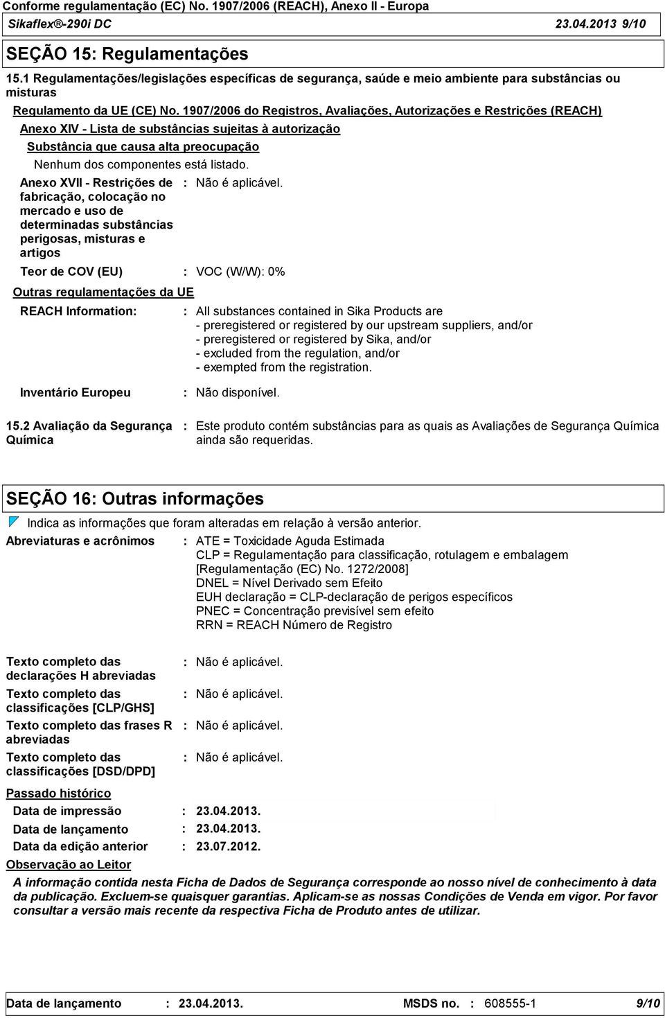 Anexo XVII Restrições de fabricação, colocação no mercado e uso de determinadas substâncias perigosas, misturas e artigos Outras regulamentações da UE Teor de COV (EU) VOC (W/W) 0% REACH Information