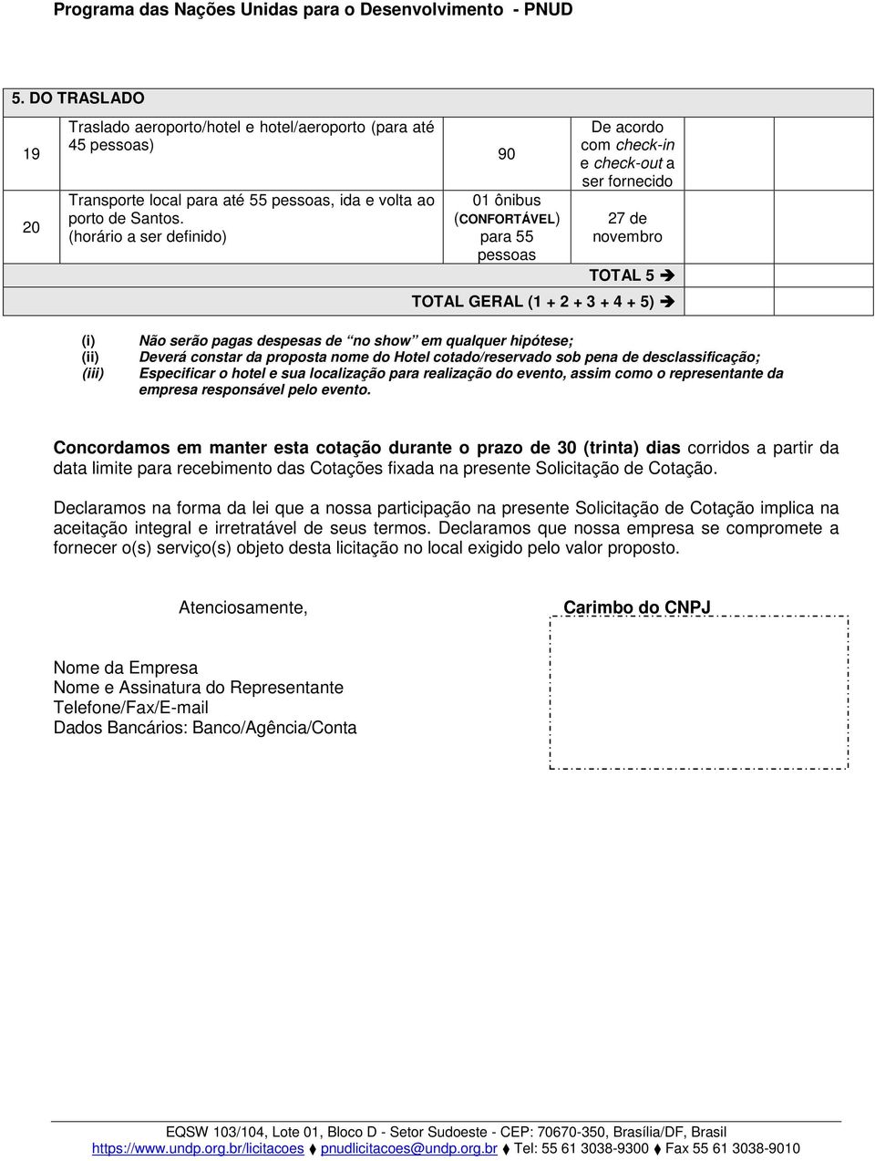 despesas de no show em qualquer hipótese; Deverá constar da proposta nome do Hotel cotado/reservado sob pena de desclassificação; Especificar o hotel e sua localização para realização do evento,