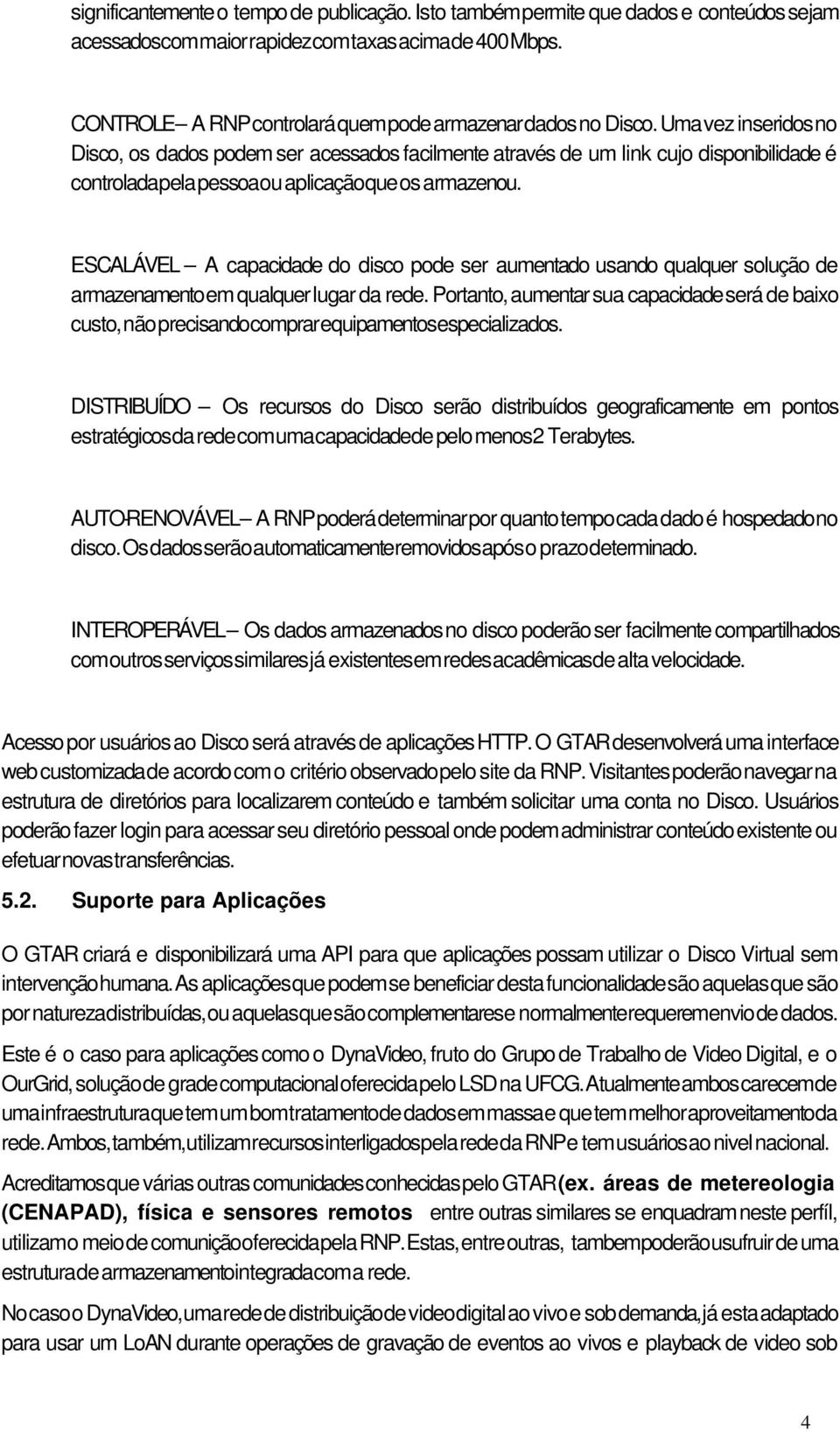 Uma vez inseridos no Disco, os dados podem ser acessados facilmente através de um link cujo disponibilidade é controlada pela pessoa ou aplicação que os armazenou.