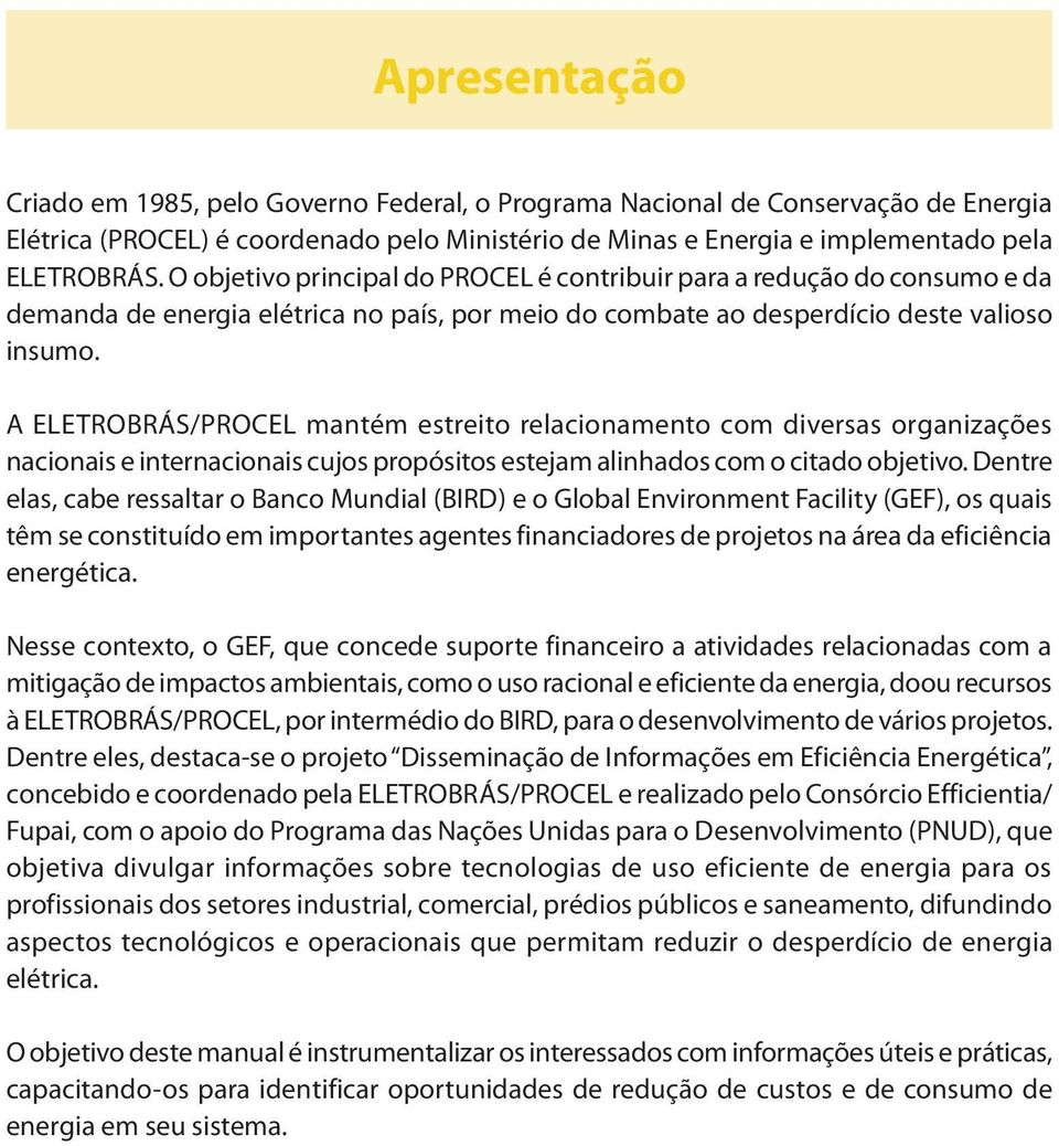 A ELETROBRÁS/PROCEL mantém estreito relacionamento com diversas organizações nacionais e internacionais cujos propósitos estejam alinhados com o citado objetivo.