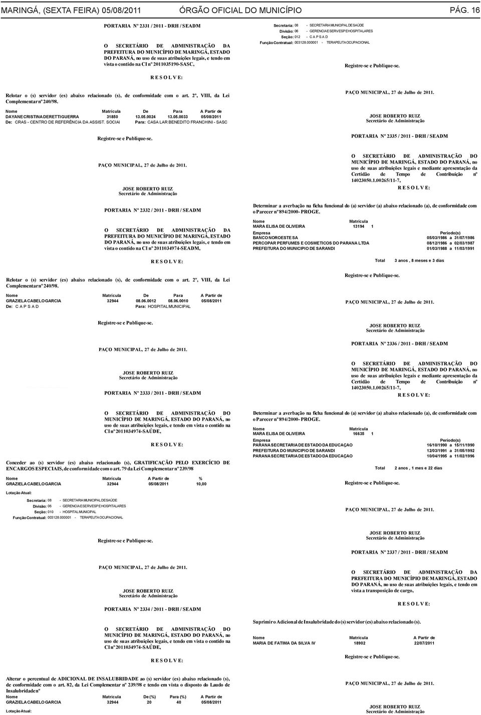 82, da Lei Complementar nº 239/98 e tendo em vista o disposto do Laudo de Insalubridade nº Nome Matricula De (%) Para (%) A Partir de GRAZIELA CABELO GARCIA 32944 20 40 05/08/2011 Lotação Atual: