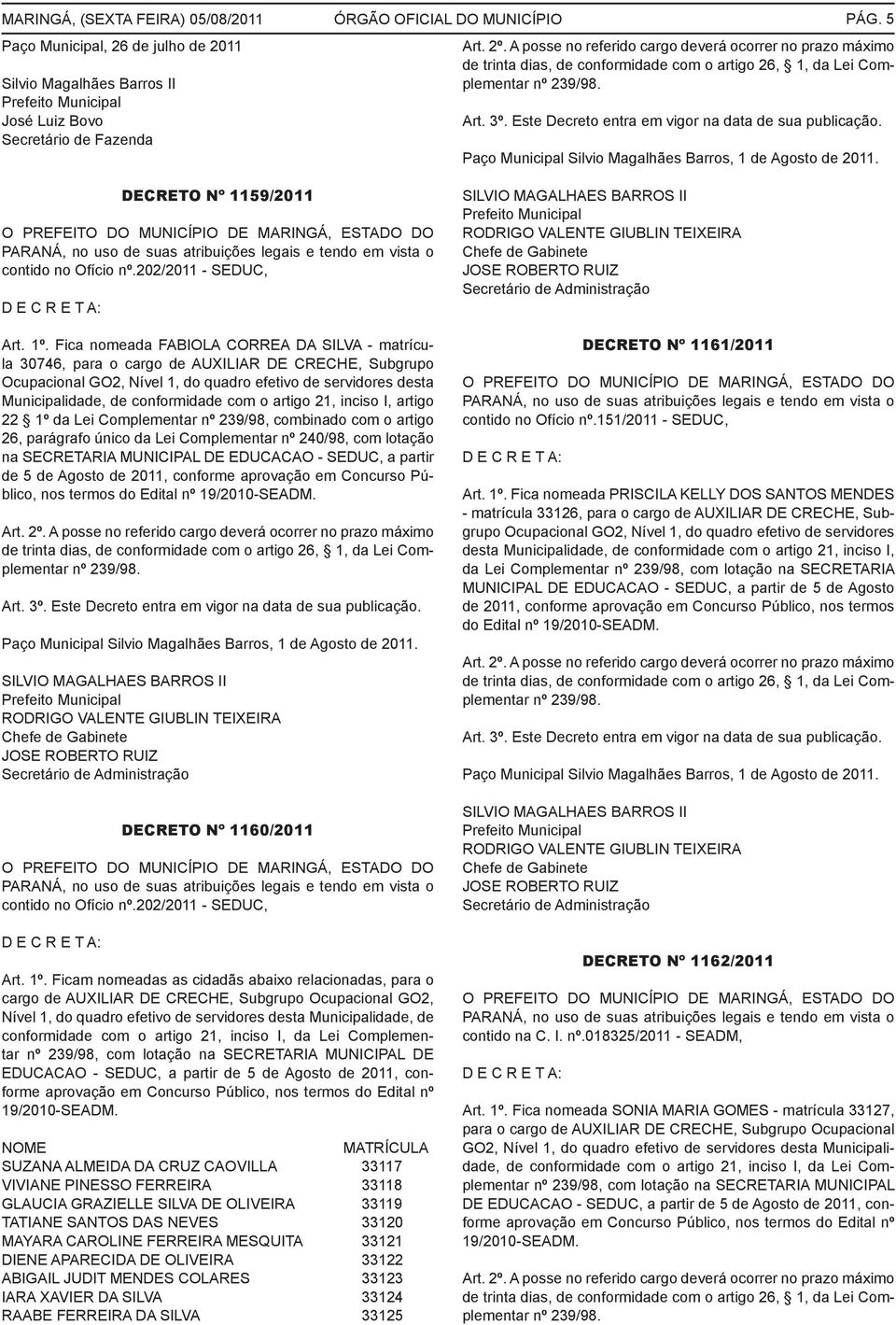 Este Decreto entra em vigor na data de sua publicação. Paço Municipal Silvio Magalhães Barros, 1 de Agosto de 2011.