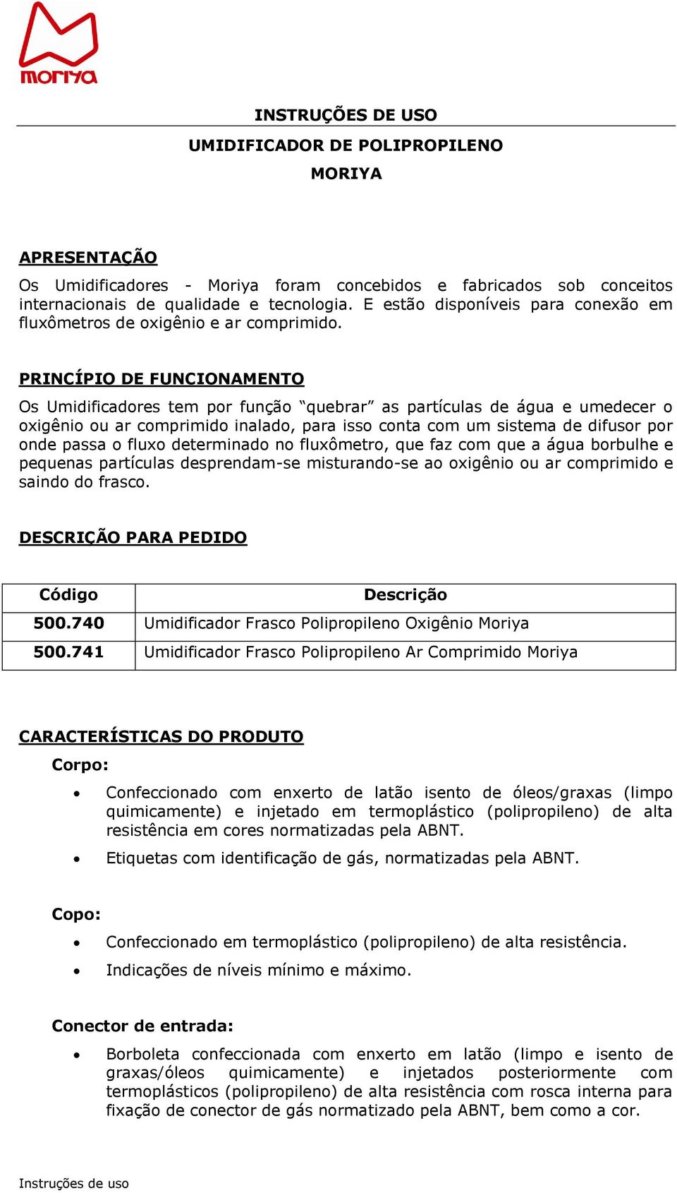 PRINCÍPIO DE FUNCIONAMENTO Os Umidificadores tem por função quebrar as partículas de água e umedecer o oxigênio ou ar comprimido inalado, para isso conta com um sistema de difusor por onde passa o