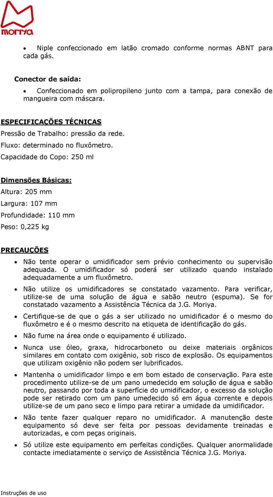 Capacidade do Copo: 250 ml Dimensões Básicas: Altura: 205 mm Largura: 107 mm Profundidade: 110 mm Peso: 0,225 kg PRECAUÇÕES Não tente operar o umidificador sem prévio conhecimento ou supervisão