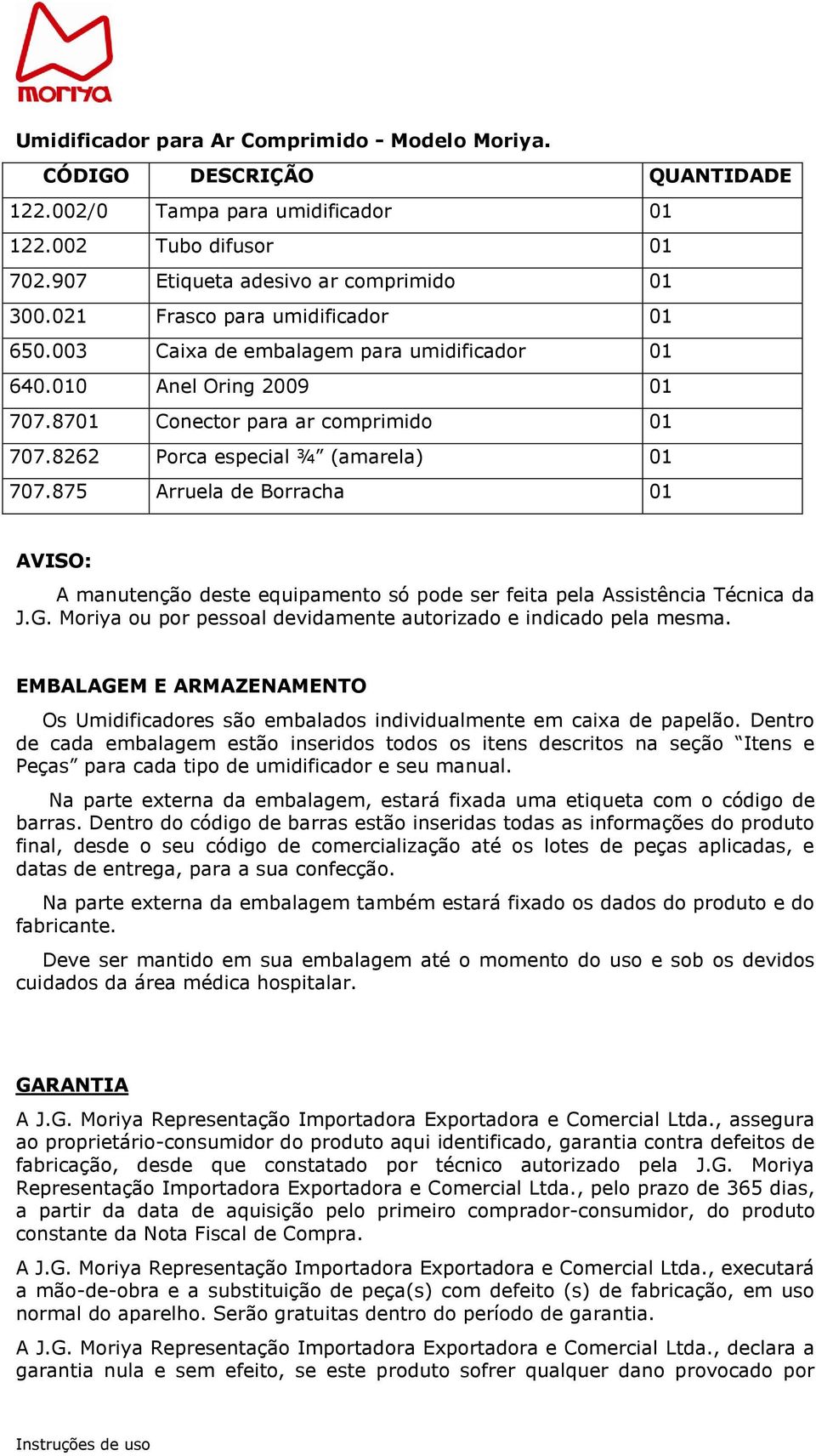 875 Arruela de Borracha 01 AVISO: A manutenção deste equipamento só pode ser feita pela Assistência Técnica da J.G. Moriya ou por pessoal devidamente autorizado e indicado pela mesma.