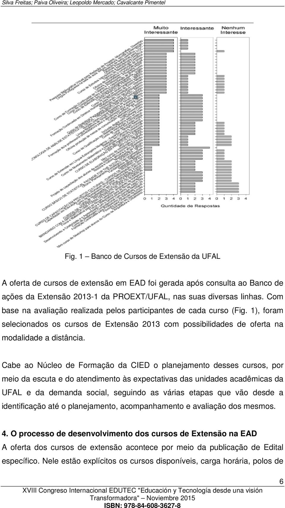 Com base na avaliação realizada pelos participantes de cada curso (Fig. 1), foram selecionados os cursos de Extensão 2013 com possibilidades de oferta na modalidade a distância.