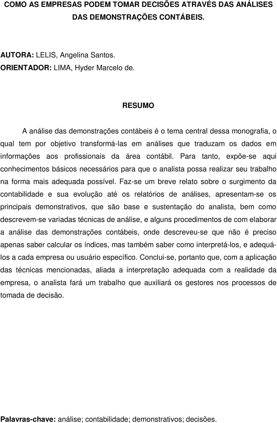 Para tanto, expõe-se aqui conhecimentos básicos necessários para que o analista possa realizar seu trabalho na forma mais adequada possível.