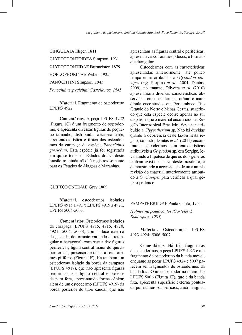 A peça LPUFS 4922 (Figura 1C) é um fragmento de osteodermo, e apresenta diversas figuras de pequeno tamanho, distribuídas aleatoriamente, essa característica é típica dos osteodermos da carapaça da