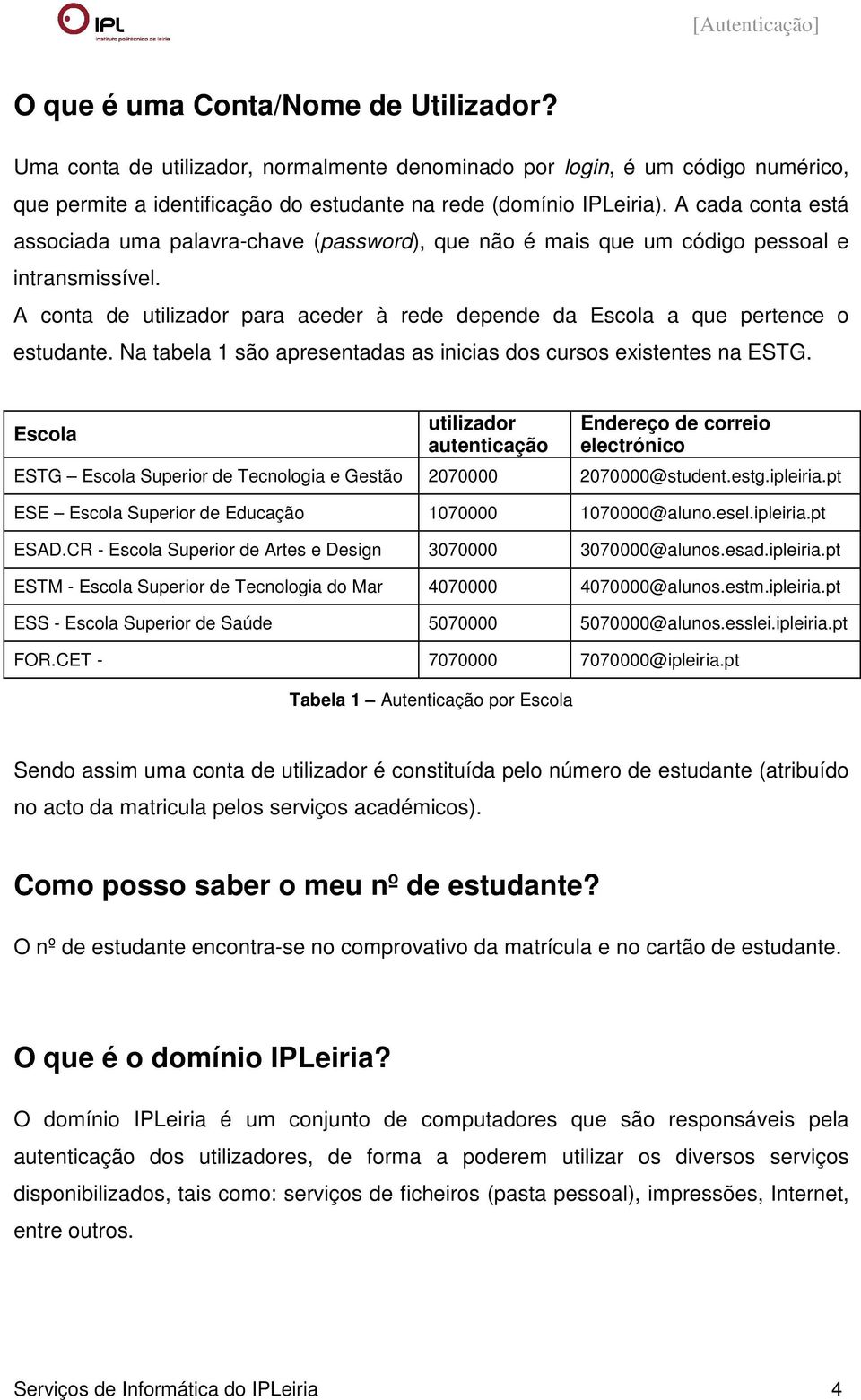 Na tabela 1 são apresentadas as inicias dos cursos existentes na ESTG.