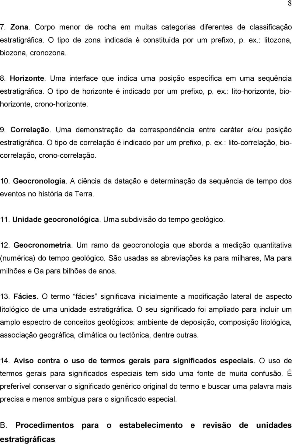 Correlação. Uma demonstração da correspondência entre caráter e/ou posição estratigráfica. O tipo de correlação é indicado por um prefixo, p. ex.: lito-correlação, biocorrelação, crono-correlação. 10.