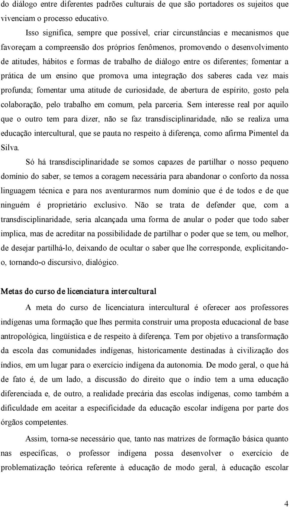 diálogo entre os diferentes; fomentar a prática de um ensino que promova uma integração dos saberes cada vez mais profunda; fomentar uma atitude de curiosidade, de abertura de espírito, gosto pela