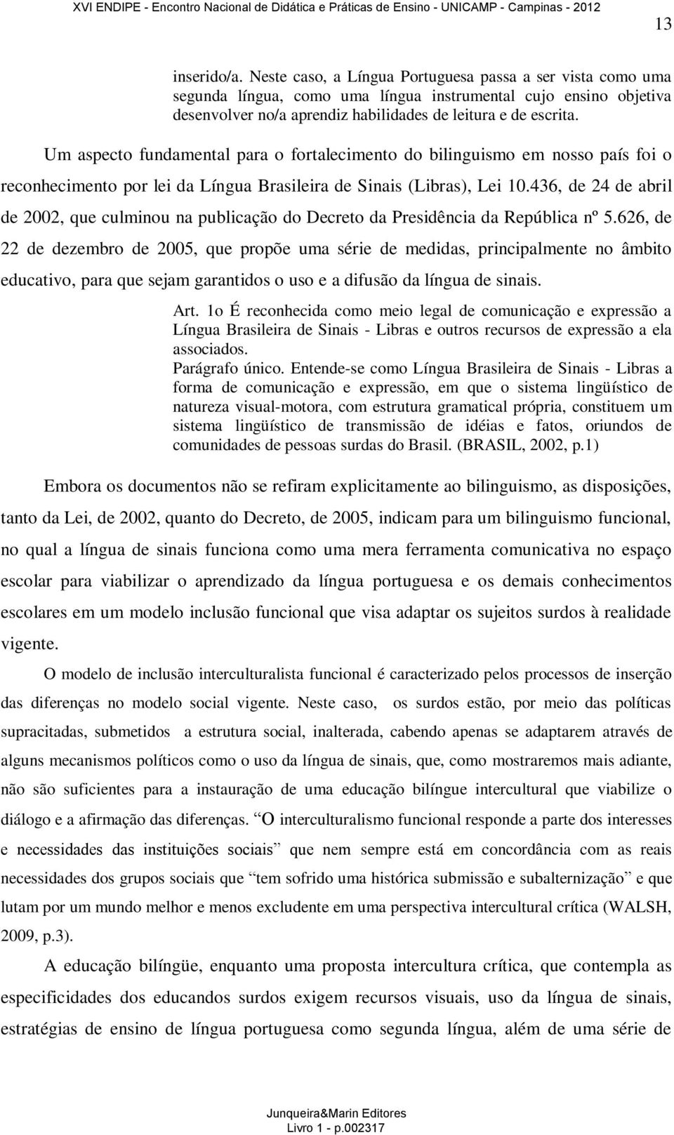 Um aspecto fundamental para o fortalecimento do bilinguismo em nosso país foi o reconhecimento por lei da Língua Brasileira de Sinais (Libras), Lei 10.