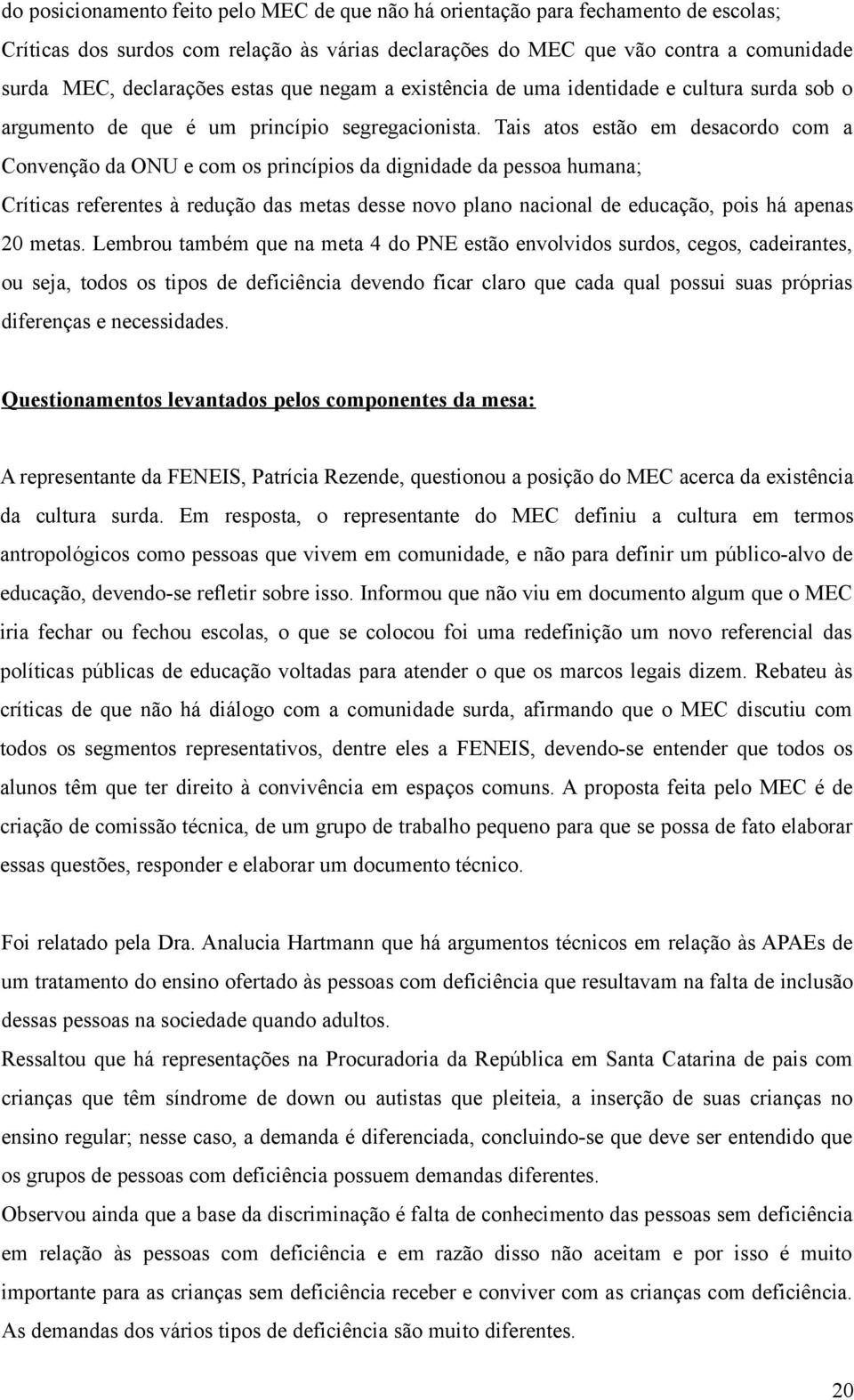 Tais atos estão em desacordo com a Convenção da ONU e com os princípios da dignidade da pessoa humana; Críticas referentes à redução das metas desse novo plano nacional de educação, pois há apenas 20