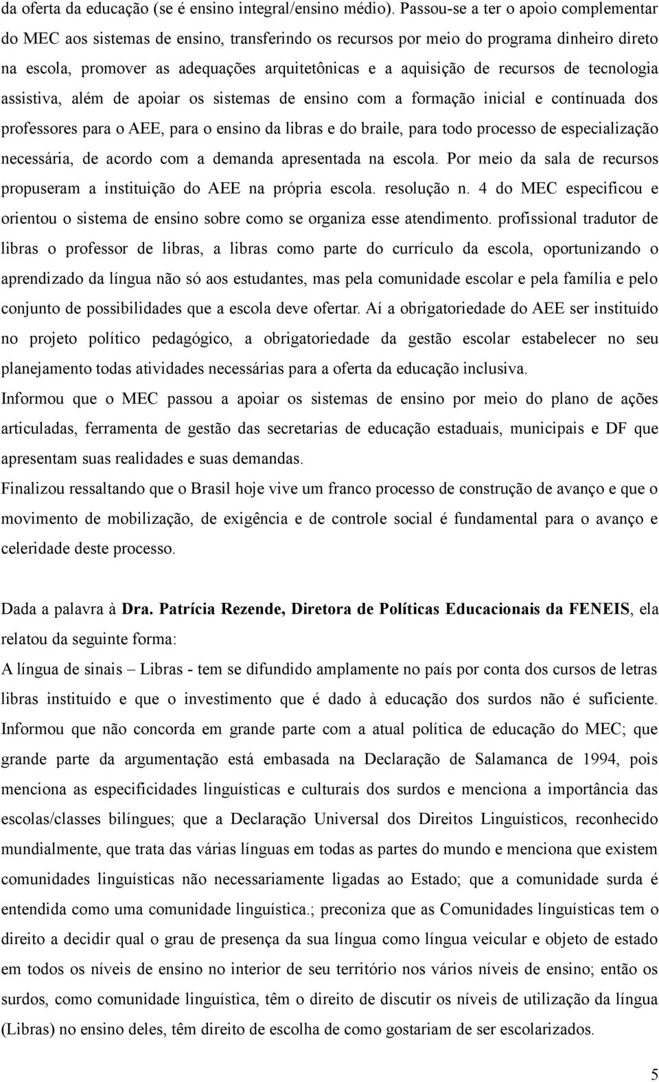 recursos de tecnologia assistiva, além de apoiar os sistemas de ensino com a formação inicial e contínuada dos professores para o AEE, para o ensino da libras e do braile, para todo processo de