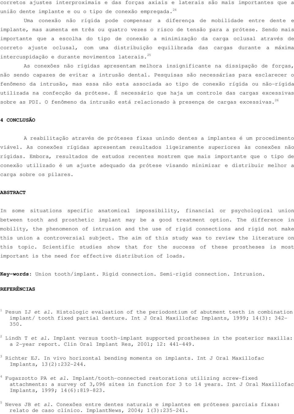 Sendo mais importante que a escolha do tipo de conexão a minimização da carga oclusal através de correto ajuste oclusal, com uma distribuição equilibrada das cargas durante a máxima intercuspidação e