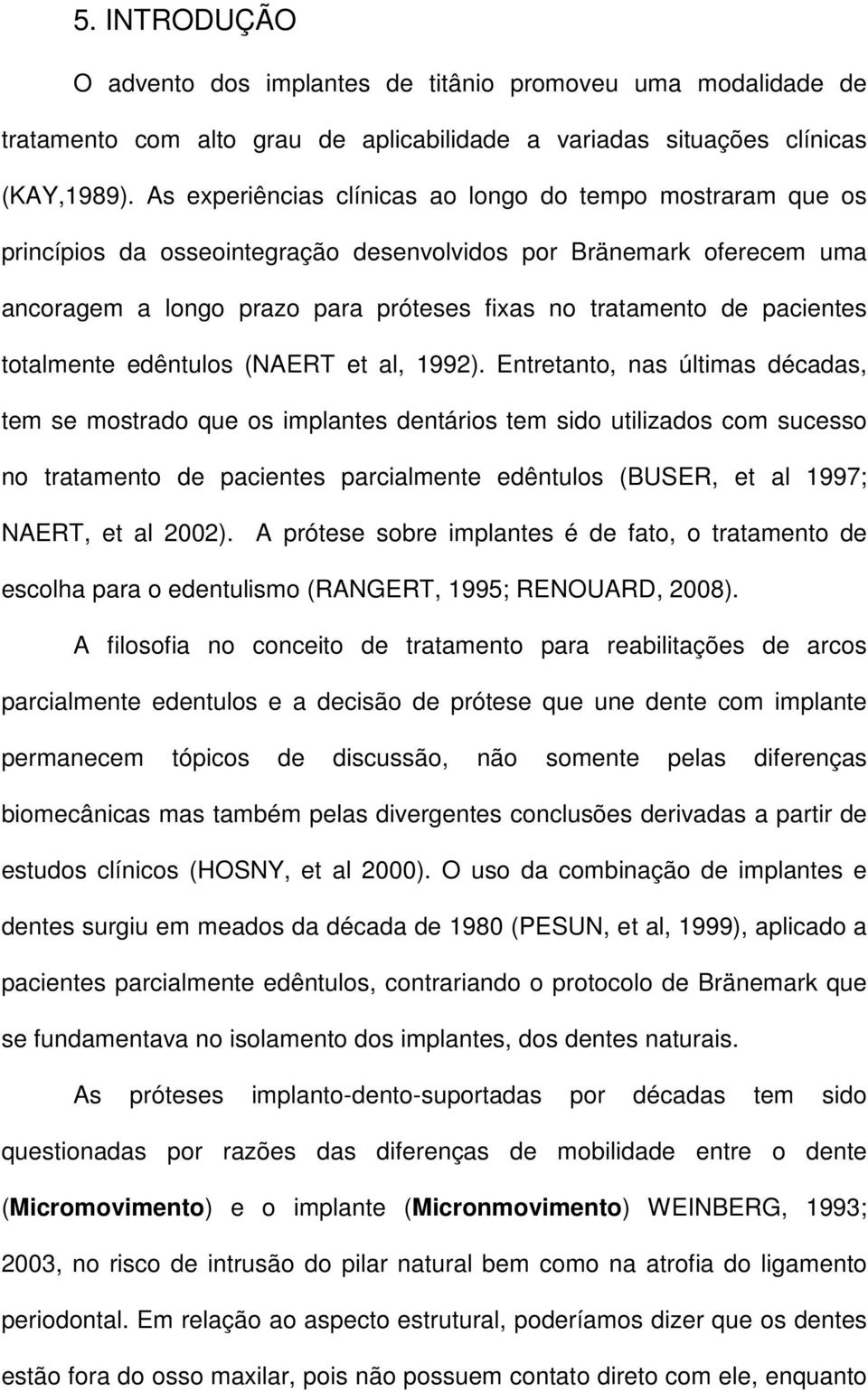 pacientes totalmente edêntulos (NAERT et al, 1992).