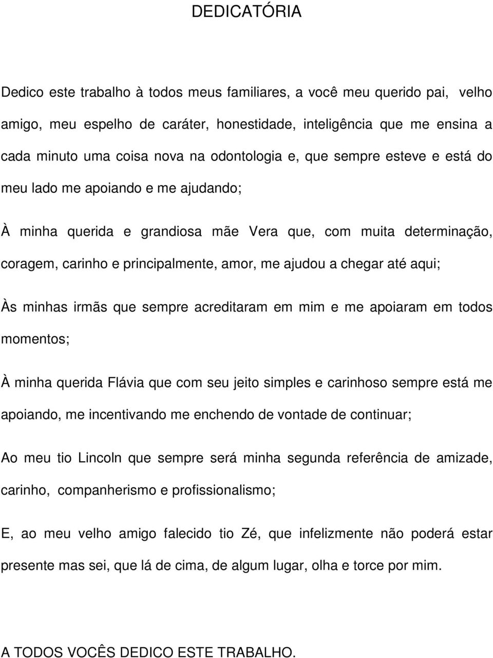 chegar até aqui; Às minhas irmãs que sempre acreditaram em mim e me apoiaram em todos momentos; À minha querida Flávia que com seu jeito simples e carinhoso sempre está me apoiando, me incentivando