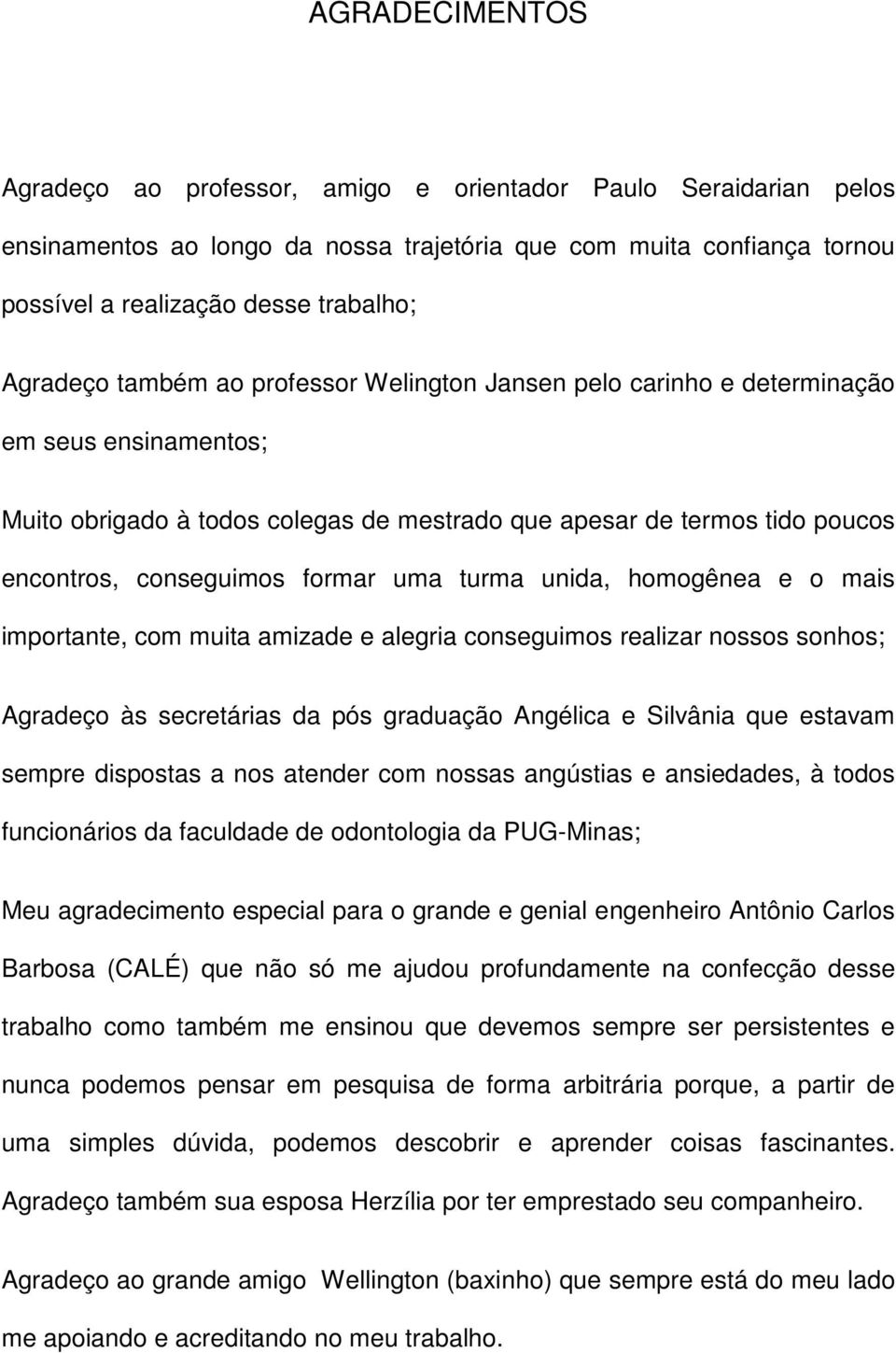 formar uma turma unida, homogênea e o mais importante, com muita amizade e alegria conseguimos realizar nossos sonhos; Agradeço às secretárias da pós graduação Angélica e Silvânia que estavam sempre