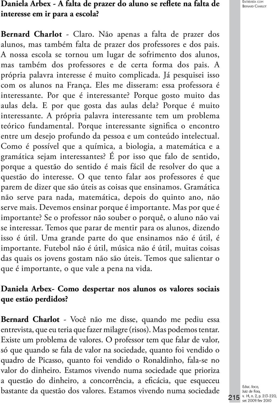 A nossa escola se tornou um lugar de sofrimento dos alunos, mas também dos professores e de certa forma dos pais. A própria palavra interesse é muito complicada.