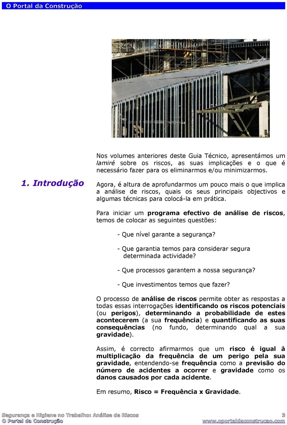 Para iniciar um programa efectivo de análise de riscos, temos de colocar as seguintes questões: - Que nível garante a segurança? - Que garantia temos para considerar segura determinada actividade?