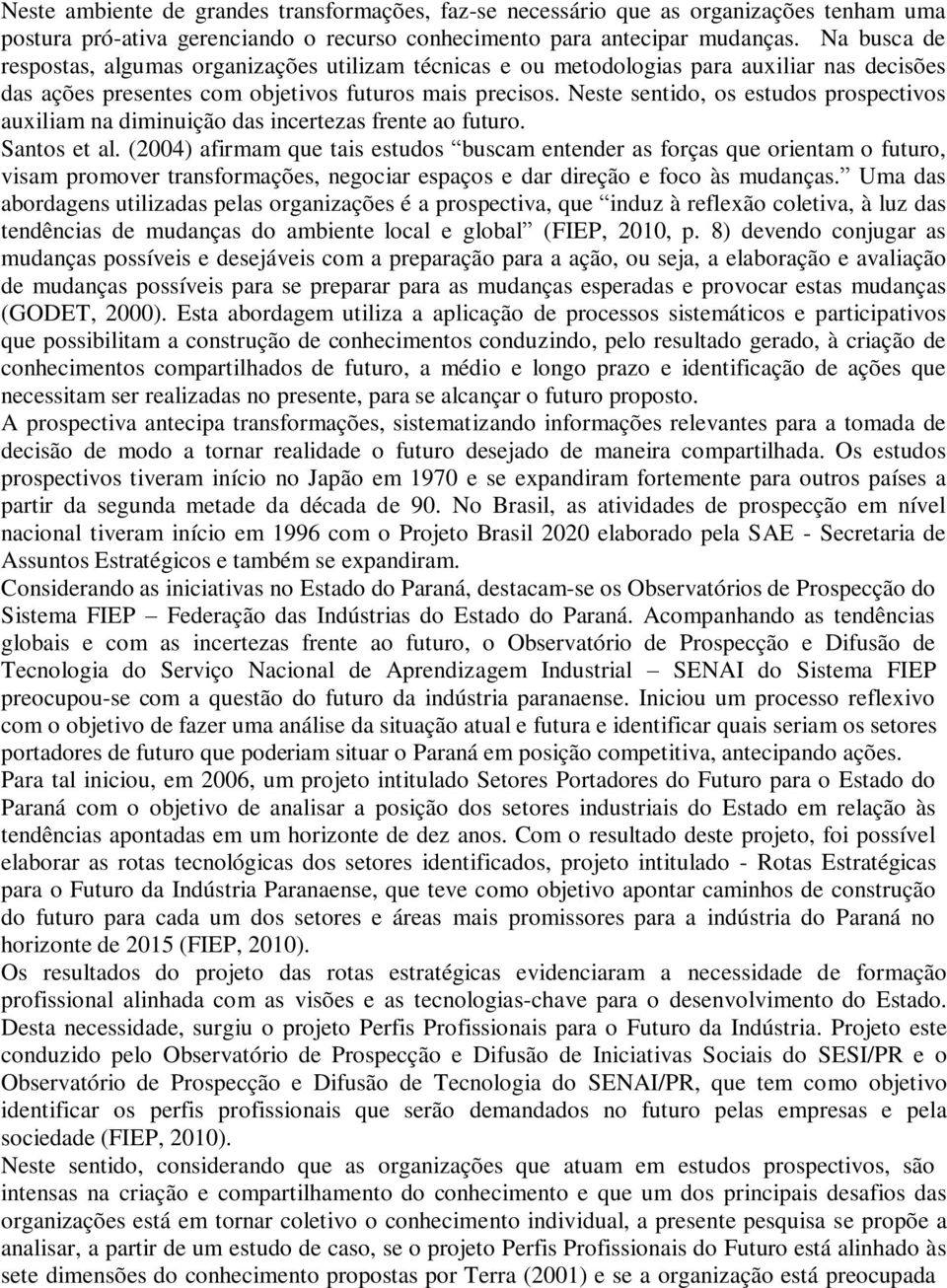 Neste sentido, os estudos prospectivos auxiliam na diminuição das incertezas frente ao futuro. Santos et al.