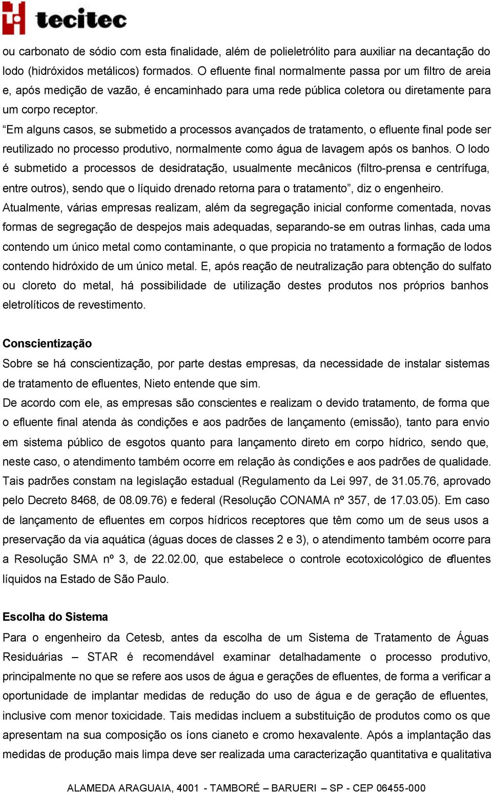 Em alguns casos, se submetido a processos avançados de tratamento, o efluente final pode ser reutilizado no processo produtivo, normalmente como água de lavagem após os banhos.