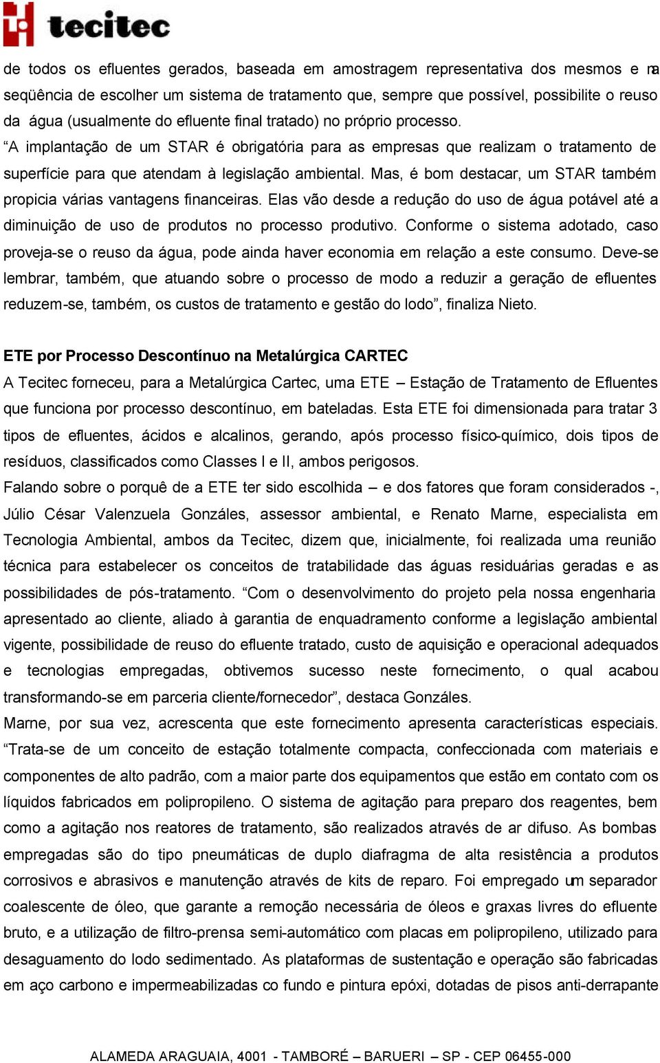 Mas, é bom destacar, um STAR também propicia várias vantagens financeiras. Elas vão desde a redução do uso de água potável até a diminuição de uso de produtos no processo produtivo.