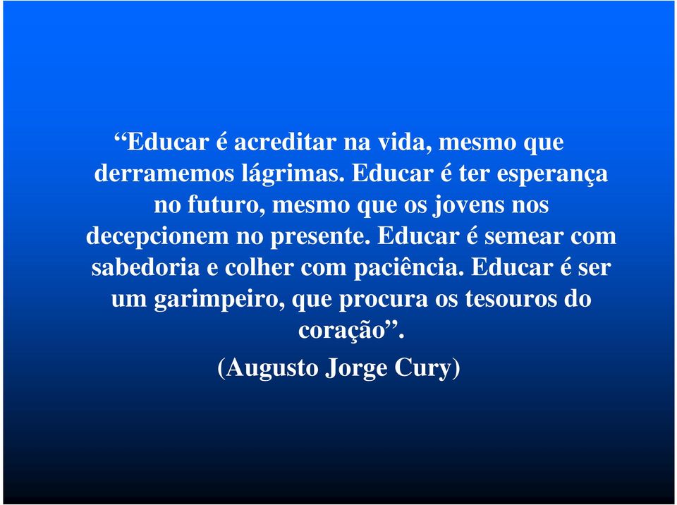 no presente. Educar é semear com sabedoria e colher com paciência.