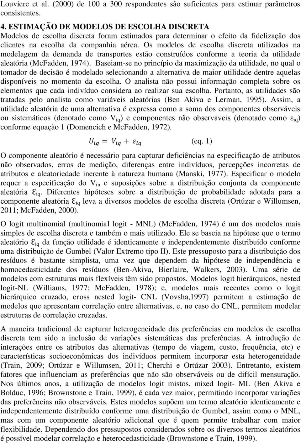 Os modelos de escolha discreta utilizados na modelagem da demanda de transportes estão construídos conforme a teoria da utilidade aleatória (McFadden, 1974).