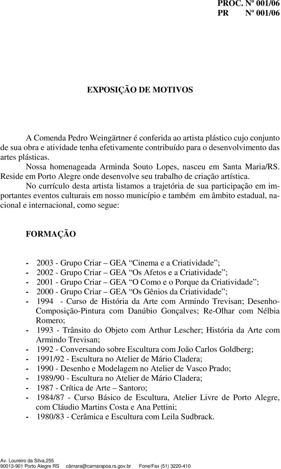 No currículo desta artista listamos a trajetória de sua participação em importantes eventos culturais em nosso município e também em âmbito estadual, nacional e internacional, como segue: FORMAÇÃO -