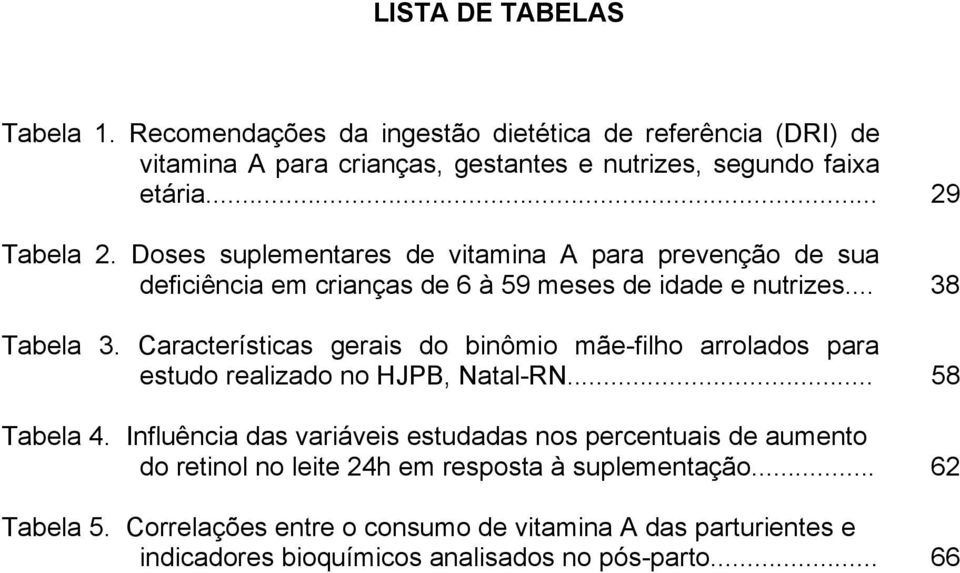 Características gerais do binômio mãe-filho arrolados para estudo realizado no HJPB, Natal-RN... 58 Tabela 4.