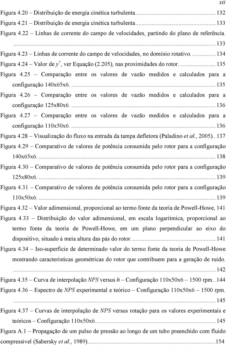 ...136 Fgua 4.7 Compaação ente os valoes de vazão meddos e calculados paa a confguação 11x5x6....136 Fgua 4.8 Vsualzação do fluxo na entada da tampa defletoa (Paladno et al., 5)..137 Fgua 4.