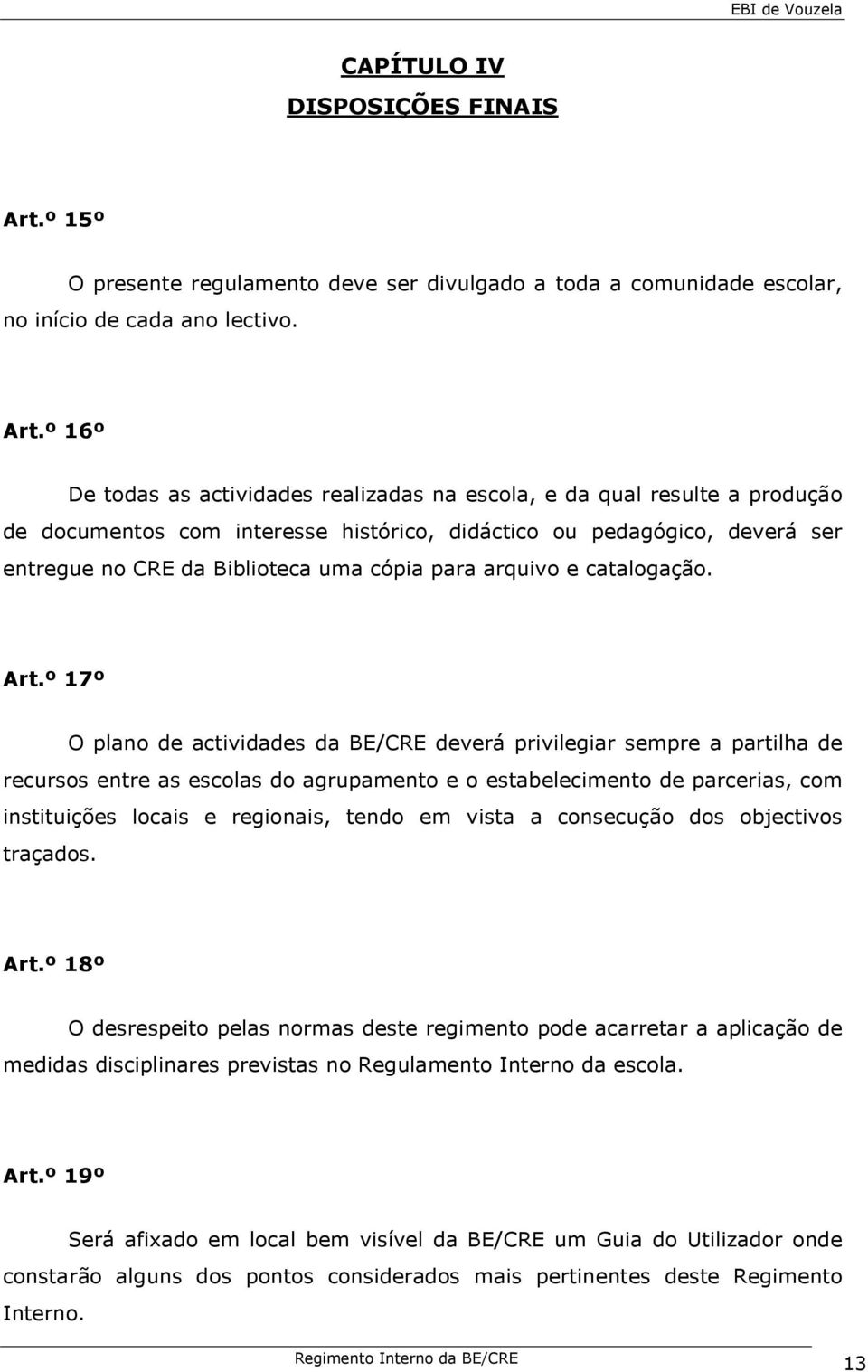 º 16º De todas as actividades realizadas na escola, e da qual resulte a produção de documentos com interesse histórico, didáctico ou pedagógico, deverá ser entregue no CRE da Biblioteca uma cópia