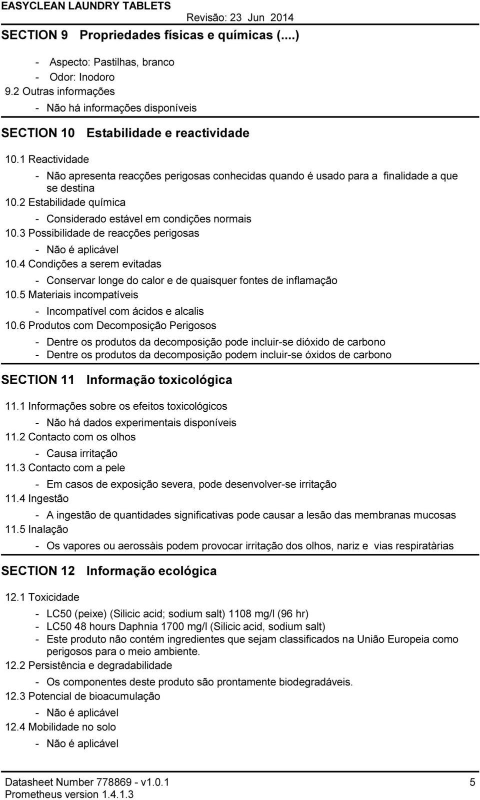 3 Possibilidade de reacções perigosas Não é aplicável 10.4 Condições a serem evitadas Conservar longe do calor e de quaisquer fontes de inflamação 10.