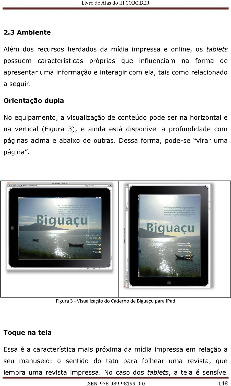 Orientação dupla No equipamento, a visualização de conteúdo pode ser na horizontal e na vertical (Figura 3), e ainda está disponível a profundidade com páginas acima e abaixo de outras.