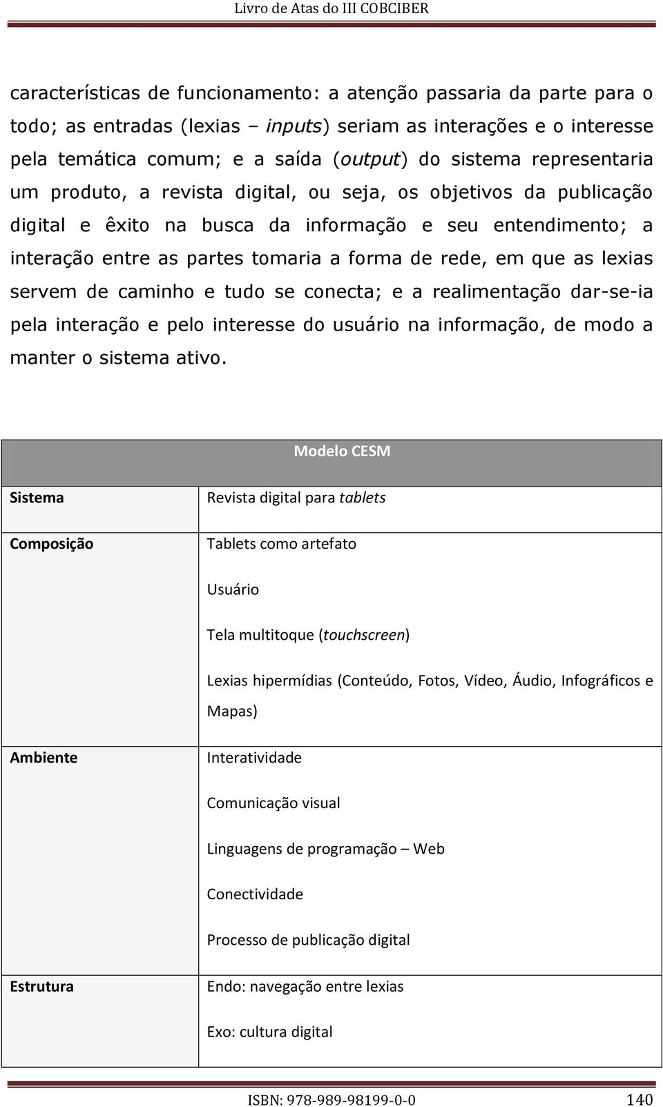 as lexias servem de caminho e tudo se conecta; e a realimentação dar-se-ia pela interação e pelo interesse do usuário na informação, de modo a manter o sistema ativo.