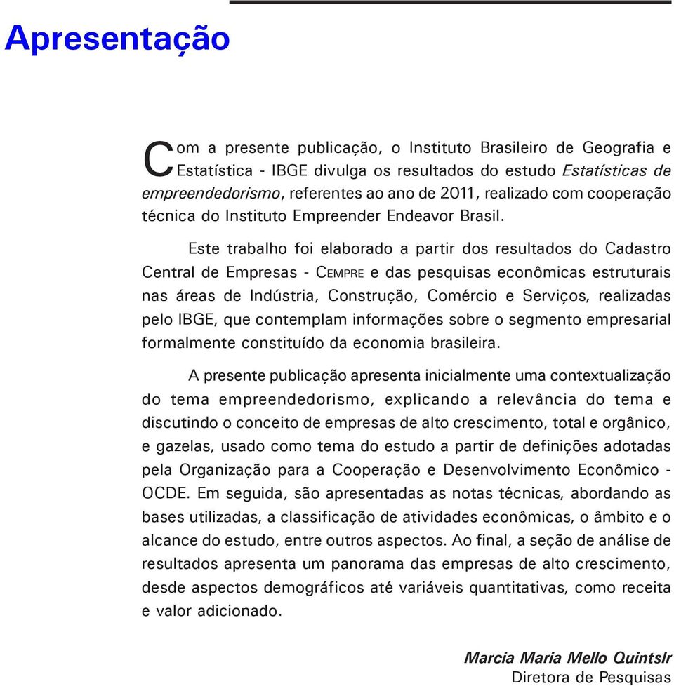 Este trabalho foi elaborado a partir dos resultados do Cadastro Central de Empresas - Cempre e das pesquisas econômicas estruturais nas áreas de Indústria, Construção, Comércio e Serviços, realizadas