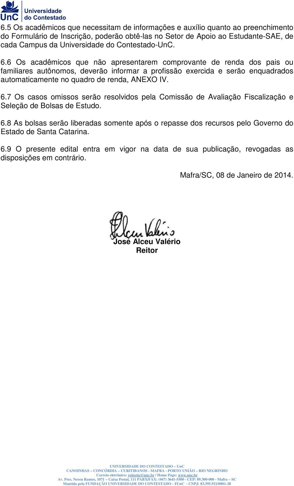 6 Os acadêmicos que não apresentarem comprovante de renda dos pais ou familiares autônomos, deverão informar a profissão exercida e serão enquadrados automaticamente no quadro de renda, ANEXO IV. 6.