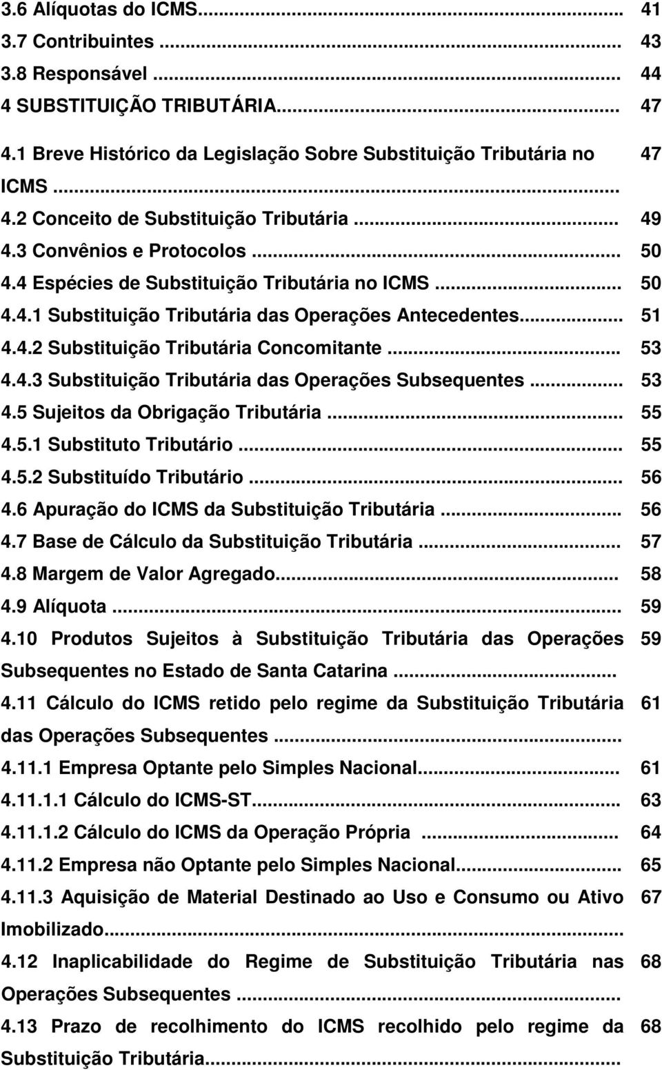 .. 53 4.4.3 Substituição Tributária das Operações Subsequentes... 53 4.5 Sujeitos da Obrigação Tributária... 55 4.5.1 Substituto Tributário... 55 4.5.2 Substituído Tributário... 56 4.