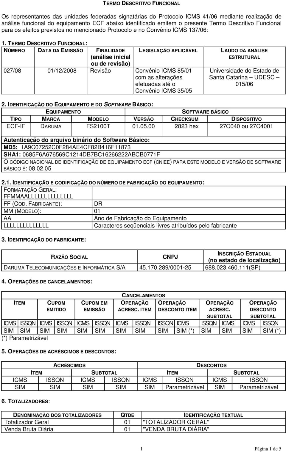 TERMO DESCRITIVO FUNCIONAL: NÚMERO DATA DA EMISSÃO FINALIDADE (análise inicial ou de revisão) LEGISLAÇÃO APLICÁVEL 027/08 01/12/2008 Revisão Convênio ICMS 85/01 com as alterações efetuadas até o