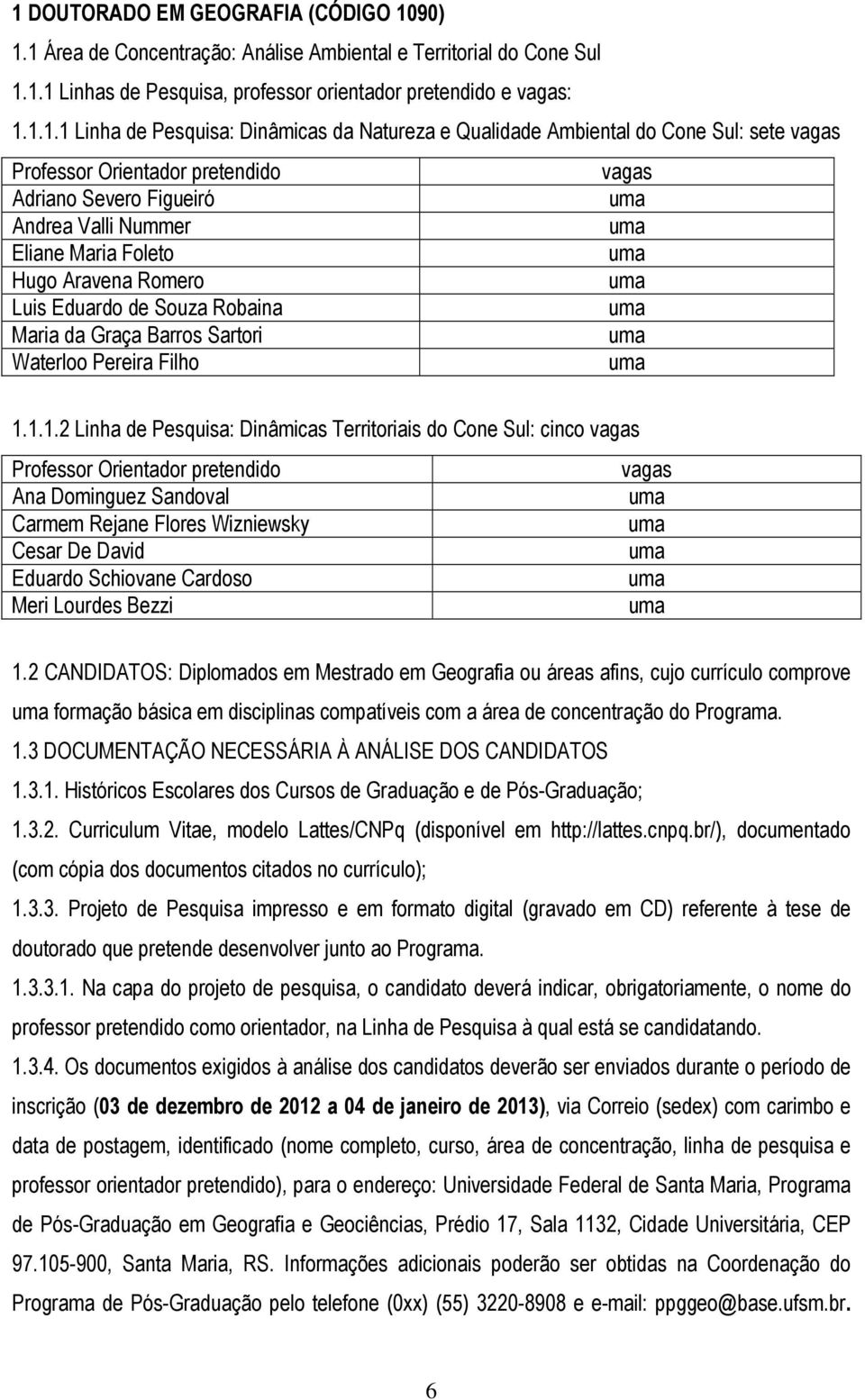 Luis Eduardo de Souza Robaina Maria da Graça Barros Sartori Waterloo Pereira Filho 1.