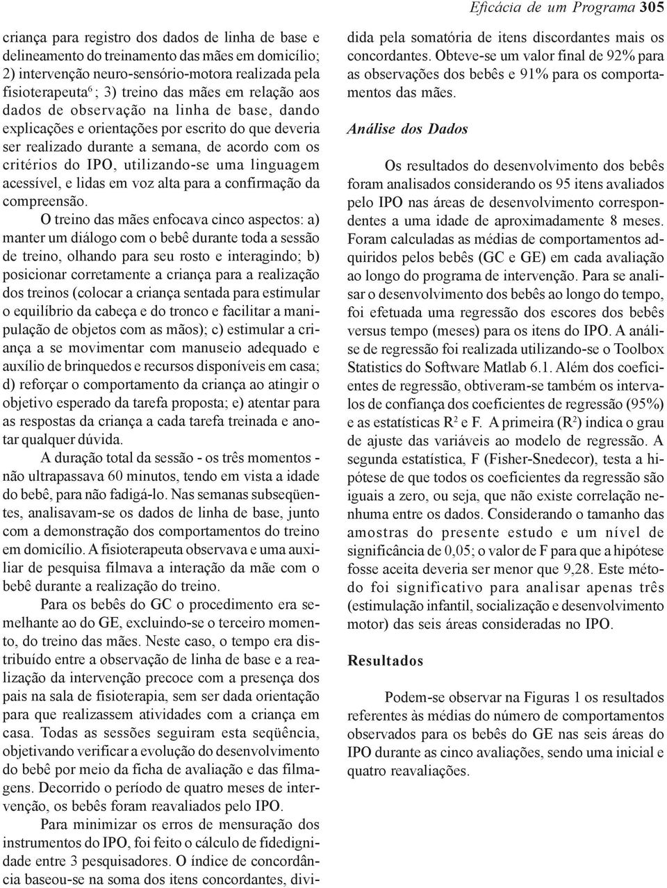 utilizando-se uma linguagem acessível, e lidas em voz alta para a confirmação da compreensão.