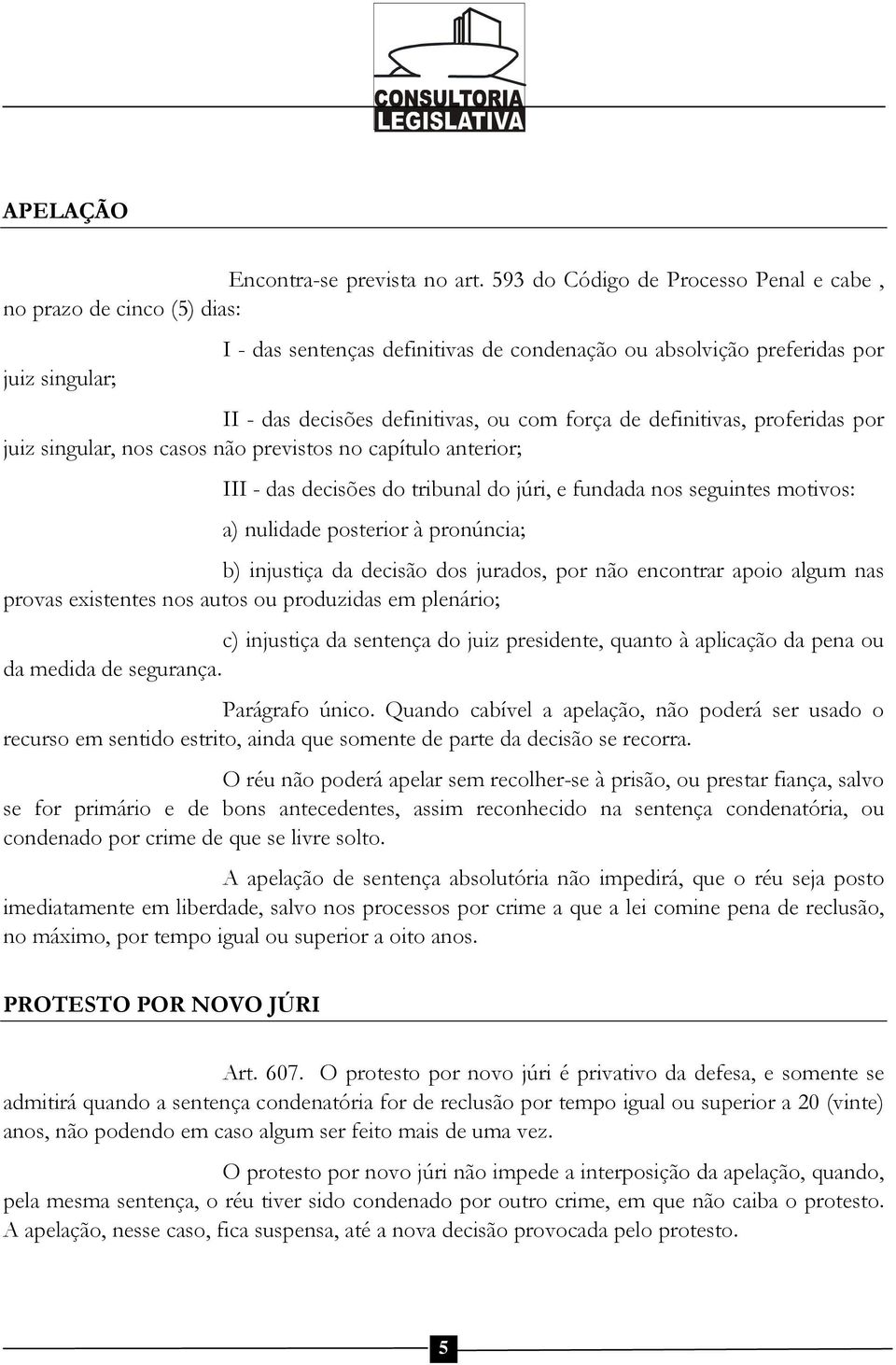 de definitivas, proferidas por juiz singular, nos casos não previstos no capítulo anterior; III - das decisões do tribunal do júri, e fundada nos seguintes motivos: a) nulidade posterior à pronúncia;