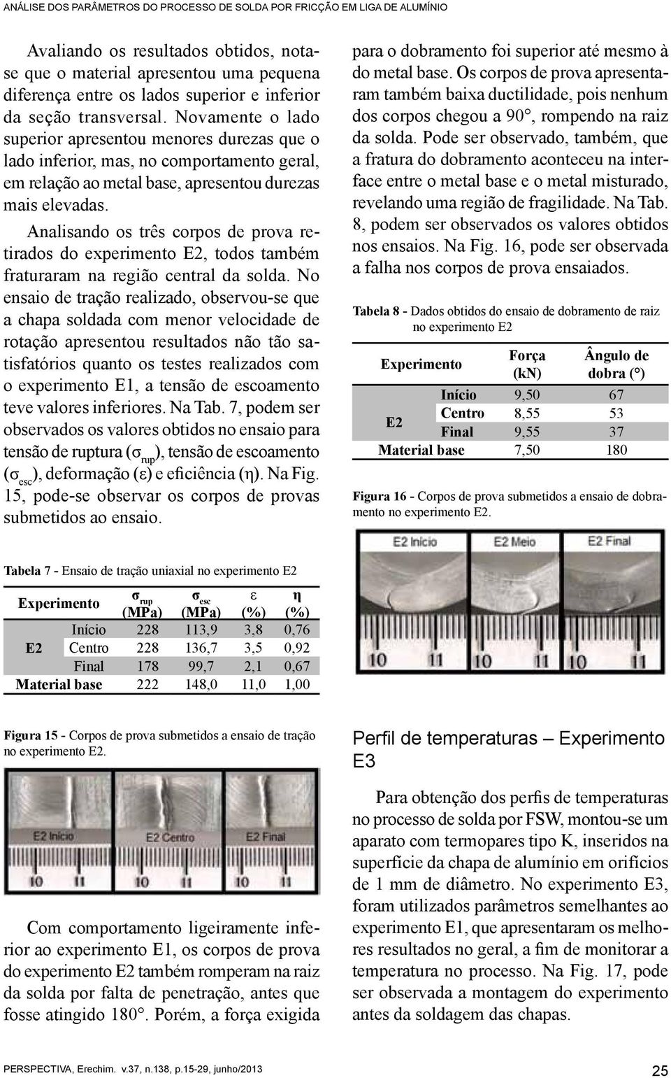 Analisando os três corpos de prova retirados do experimento E2, todos também fraturaram na região central da solda.