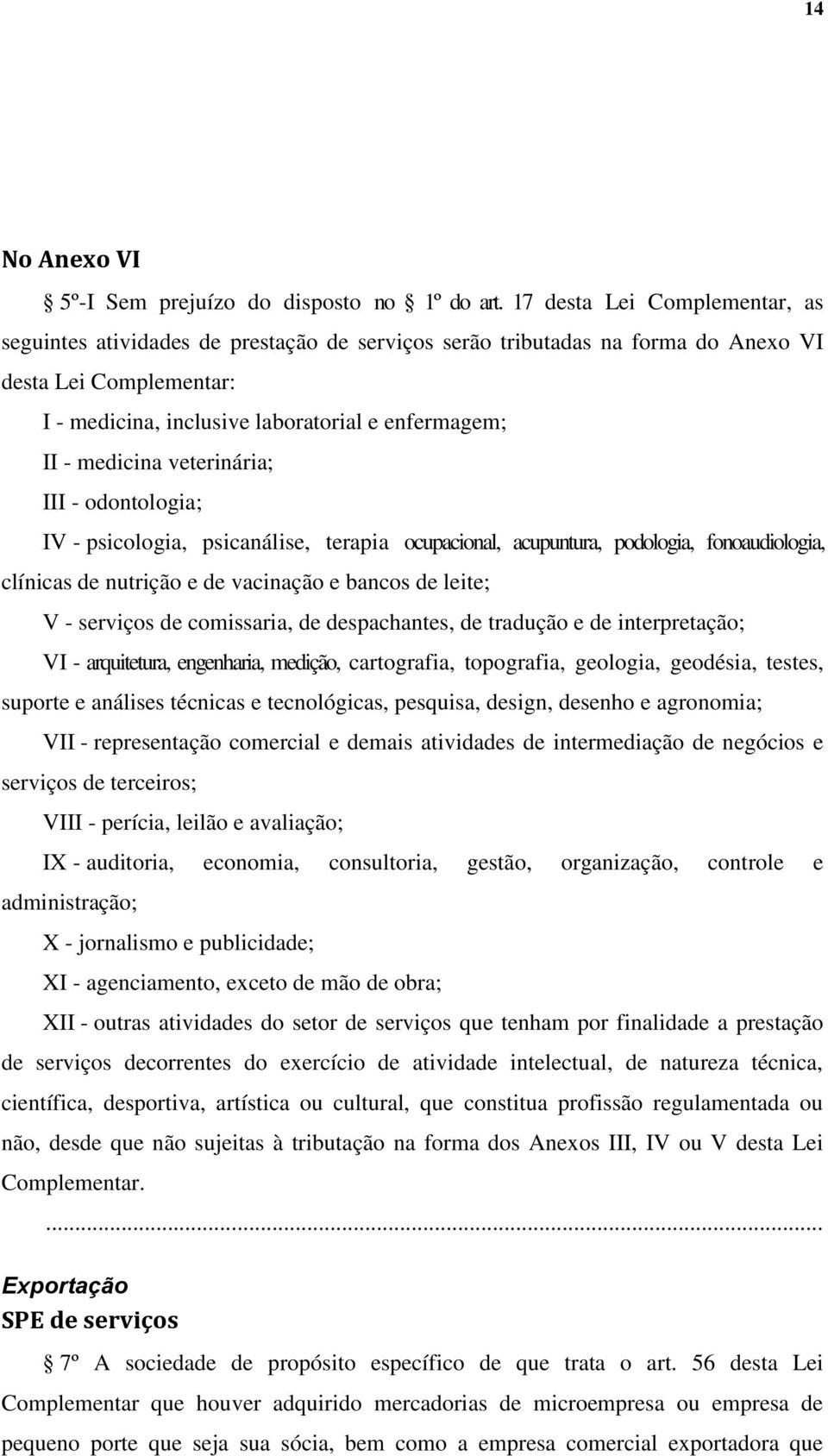 medicina veterinária; III - odontologia; IV - psicologia, psicanálise, terapia ocupacional, acupuntura, podologia, fonoaudiologia, clínicas de nutrição e de vacinação e bancos de leite; V - serviços