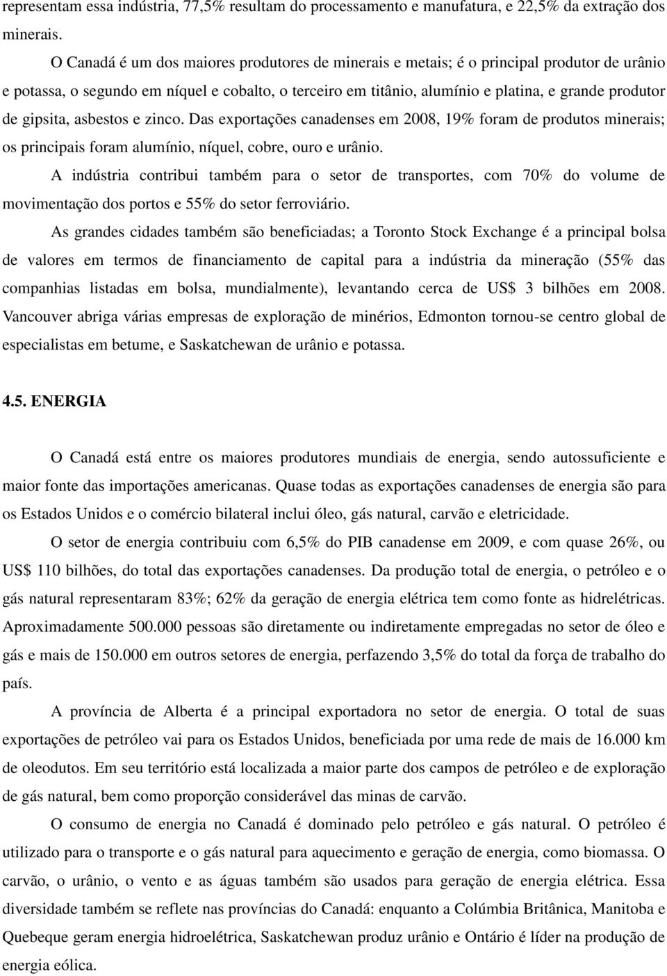 gipsita, asbestos e zinco. Das exportações canadenses em 2008, 19% foram de produtos minerais; os principais foram alumínio, níquel, cobre, ouro e urânio.