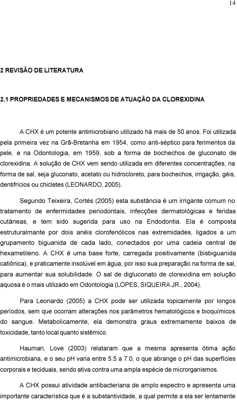 A solução de CHX vem sendo utilizada em diferentes concentrações, na forma de sal, seja gluconato, acetato ou hidrocloreto, para bochechos, irrigação, géis, dentifrícios ou chicletes (LEONARDO, 2005).