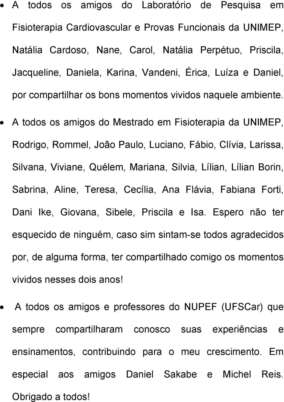 A todos os amigos do Mestrado em Fisioterapia da UNIMEP, Rodrigo, Rommel, João Paulo, Luciano, Fábio, Clívia, Larissa, Silvana, Viviane, Quélem, Mariana, Silvia, Lílian, Lílian Borin, Sabrina, Aline,